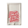 Forget Flowers, Buy Me Books Tea Towel